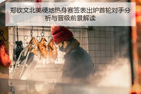郑钦文北美硬地热身赛签表出炉首轮对手分析与晋级前景解读