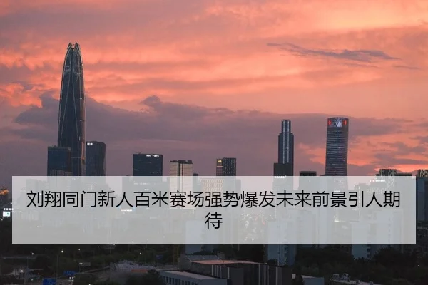 刘翔同门新人百米赛场强势爆发未来前景引人期待